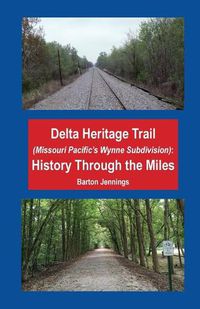 Cover image for Delta Heritage Trail (Missouri Pacific's Wynne Subdivision): History Through the Miles