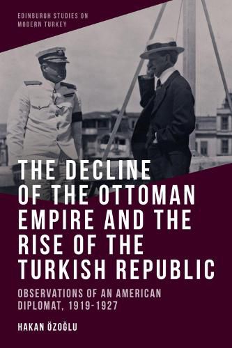 Cover image for The Decline of the Ottoman Empire and the Rise of the Turkish Republic: Observations of an American Diplomat, 1919-1927