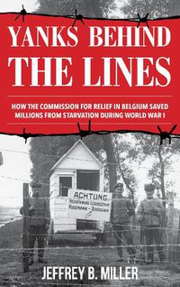 Cover image for Yanks behind the Lines: How the Commission for Relief in Belgium Saved Millions from Starvation during World War I