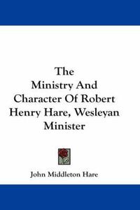 Cover image for The Ministry and Character of Robert Henry Hare, Wesleyan Minister