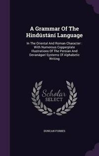 Cover image for A Grammar of the Hindustani Language: In the Oriental and Roman Character: With Numerous Copperplate Illustrations of the Persian and Devanagari Systems of Alphabetic Writing