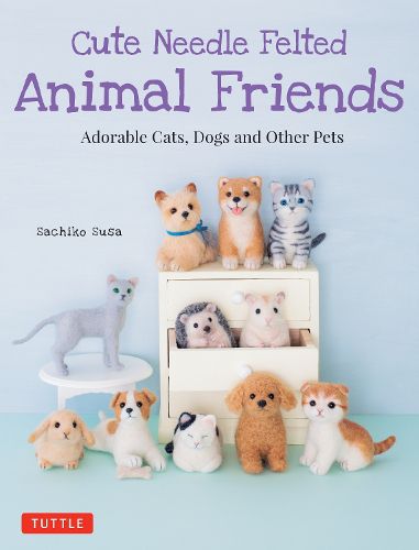 Cover image for Cute Needle Felted Animal Friends: Adorable Cats, Dogs and Other Pets