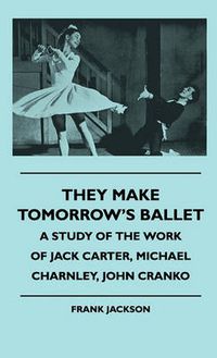 Cover image for They Make Tomorrow's Ballet - A Study Of The Work Of Jack Carter, Michael Charnley, John Cranko