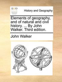 Cover image for Elements of Geography, and of Natural and Civil History. ... by John Walker. Third Edition.