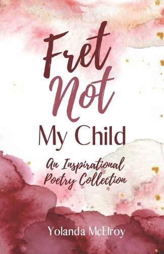 Cover image for Fret Not My Child: An Inspirational Poetry Collection