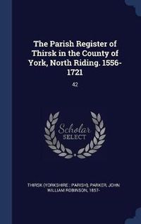 Cover image for The Parish Register of Thirsk in the County of York, North Riding. 1556-1721: 42