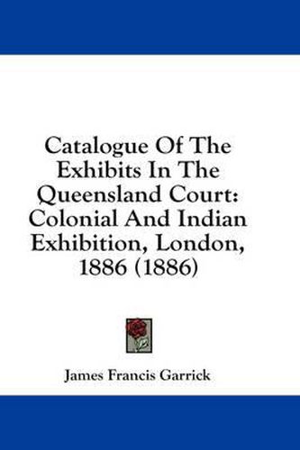 Cover image for Catalogue of the Exhibits in the Queensland Court: Colonial and Indian Exhibition, London, 1886 (1886)