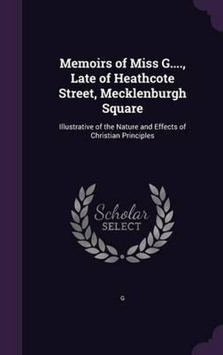 Memoirs of Miss G...., Late of Heathcote Street, Mecklenburgh Square: Illustrative of the Nature and Effects of Christian Principles