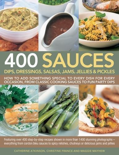 Cover image for 400 Sauces, Dips, Dressings, Salsas, Jams, Jellies & Pickles: How to add something special to every dish for every occasion, from classic cooking sauces to fun party dips