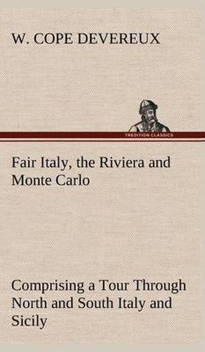 Cover image for Fair Italy, the Riviera and Monte Carlo Comprising a Tour Through North and South Italy and Sicily with a Short Account of Malta