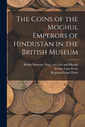 The Coins of the Moghul Emperors of Hindustan in the British Museum