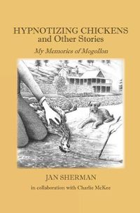 Cover image for Hypnotizing Chickens and Other Stories: My Memories of Mogollon