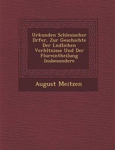 Cover image for Urkunden Schlesischer D Rfer, Zur Geschichte Der L Ndlichen Verh Ltnisse Und Der Flureintheilung Insbesondere