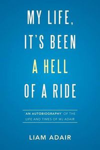 Cover image for My Life, It's Been a Hell of a Ride: 'An Autobiography' of the Life and Times of WJ Adair