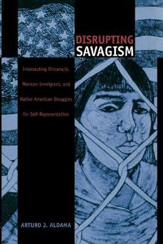 Cover image for Disrupting Savagism: Intersecting Chicana/o, Mexican Immigrant, and Native American Struggles for Self-Representation