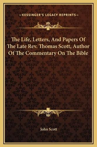 The Life, Letters, and Papers of the Late REV. Thomas Scott, Author of the Commentary on the Bible