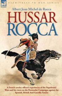 Cover image for Hussar Rocca - A French Cavalry Officer's Experiences of the Napoleonic Wars and His Views on the Peninsular Campaigns Against the Spanish, British an