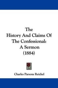 Cover image for The History and Claims of the Confessional: A Sermon (1884)