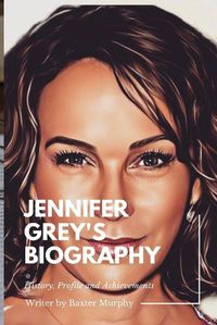 Cover image for Jennifer Grey Memoir: History, Profile and Achievements of Jennifer Grey