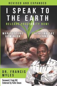 Cover image for I Speak To The Earth: Release Prosperity: Rediscovering an ancient spiritual technology for Manifesting Dominion & Healing the Land!