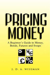 Cover image for Pricing Money: A Beginner's Guide to Money, Bonds Futures and Swaps