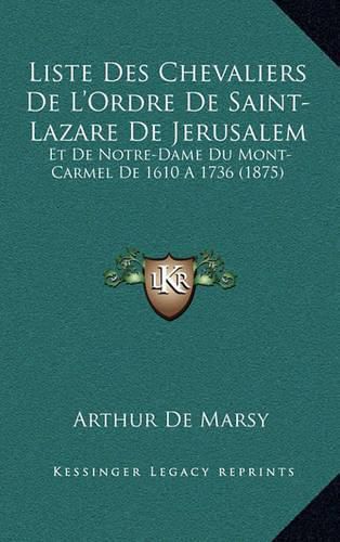 Liste Des Chevaliers de L'Ordre de Saint-Lazare de Jerusalem: Et de Notre-Dame Du Mont-Carmel de 1610 a 1736 (1875)