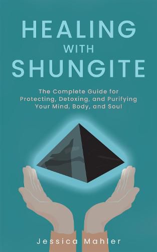 Cover image for Healing With Shungite: The Complete Guide for Protecting, Detoxing, and Purifying Your Mind, Body, and Soul