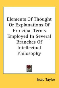 Cover image for Elements of Thought or Explanations of Principal Terms Employed in Several Branches of Intellectual Philosophy