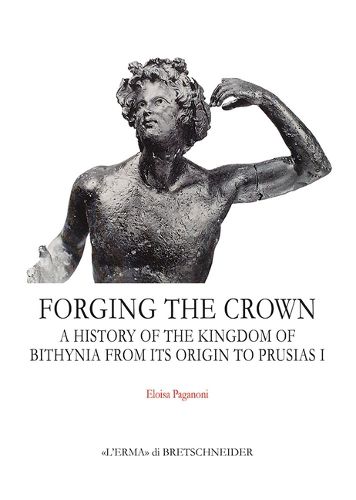 Cover image for Forging the Crown: A History of the Kingdom of Bithynia from Its Origin to Prusias I