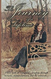 Cover image for The Journey of a Lifetime: Travel with an Evangelist's Daughter Through Miracles, Disappointments, and the Unknown...