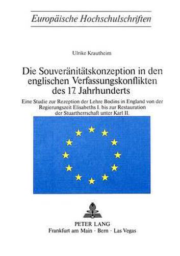 Cover image for Die Souveraenitaetskonzeption in Den Englischen Verfassungskonflikten Des 17. Jahrhunderts: Eine Studie Zur Rezeption Der Lehre Bodins in England Von Der Regierungszeit Elisabeths I. Bis Zur Restauration Der Stuartherrschaft Unter Karl II.