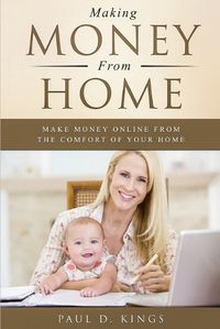 Cover image for Making Money From Home: Make Money Online From the Comfort of Your Home