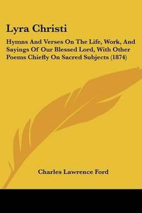 Cover image for Lyra Christi: Hymns And Verses On The Life, Work, And Sayings Of Our Blessed Lord, With Other Poems Chiefly On Sacred Subjects (1874)