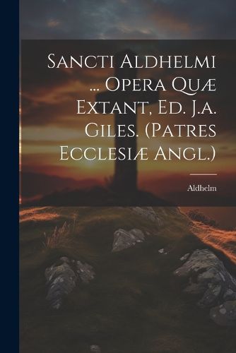 Cover image for Sancti Aldhelmi ... Opera Quae Extant, Ed. J.a. Giles. (patres Ecclesiae Angl.)