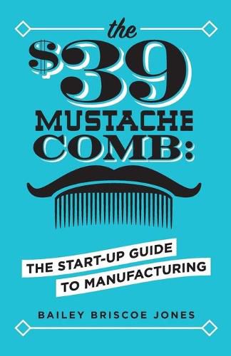 Cover image for The $39 Mustache Comb: The Start-Up Guide to Manufacturing