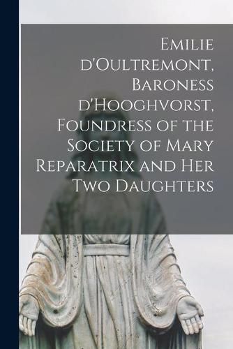 Cover image for Emilie D'Oultremont, Baroness D'Hooghvorst, Foundress of the Society of Mary Reparatrix and Her Two Daughters