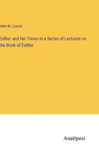 Cover image for Esther and her Times in a Series of Lectures on the Book of Esther