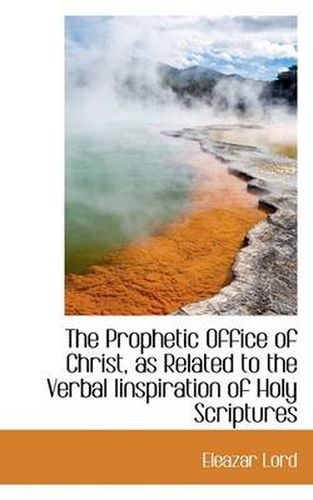 Cover image for The Prophetic Office of Christ, as Related to the Verbal Iinspiration of Holy Scriptures