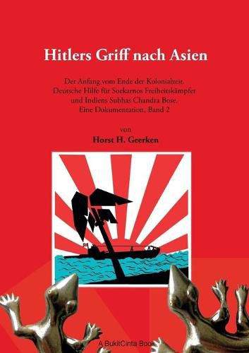 Hitlers Griff nach Asien 2: Der Anfang vom Ende der Kolonialzeit. Deutsche Hilfe fur Soekarnos Freiheitskampfer und Indiens Subhas Chandra Bose. Eine Dokumentation, Band 2