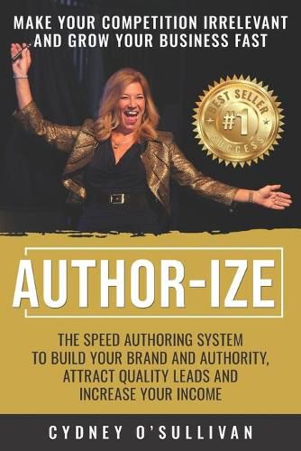 Cover image for Author-Ize: The Speed Authoring System To Build Your Brand And Authority, Attract Quality Leads and Increase Your Income