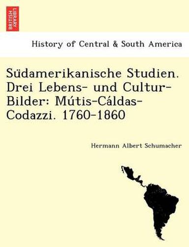 Cover image for Su Damerikanische Studien. Drei Lebens- Und Cultur-Bilder: Mu Tis-CA Ldas-Codazzi. 1760-1860