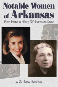 Cover image for Notable Women of Arkansas: From Hattie to Hillary, 100 Names to Know