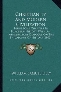 Cover image for Christianity and Modern Civilization: Being Some Chapters in European History, with an Introductory Dialogue on the Philosophy of History (1903)