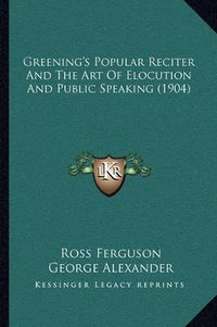 Cover image for Greening's Popular Reciter and the Art of Elocution and Public Speaking (1904)