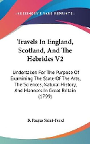 Cover image for Travels in England, Scotland, and the Hebrides V2: Undertaken for the Purpose of Examining the State of the Arts, the Sciences, Natural History, and Manners in Great Britain (1799)