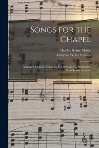 Cover image for Songs for the Chapel: Arranged for Male Voices for Use in Colleges, Academies, Schools and Societies