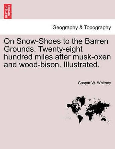 Cover image for On Snow-Shoes to the Barren Grounds. Twenty-Eight Hundred Miles After Musk-Oxen and Wood-Bison. Illustrated.