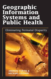 Cover image for Geographic Information Systems and Public Health: Eliminating Perinatal Disparity