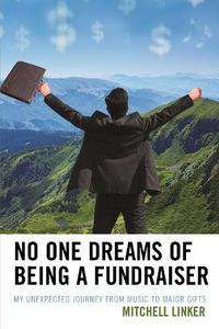 Cover image for No One Dreams of Being a Fundraiser: My Unexpected Journey from Music to Major Gifts