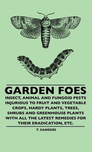 Cover image for Garden Foes - Insect, Animal And Fungoid Pests Injurious To Fruit And Vegetable Crops, Hardy Plants, Trees, Shrubs And Greenhouse Plants With All The Latest Remedies For Their Eradication, Etc.